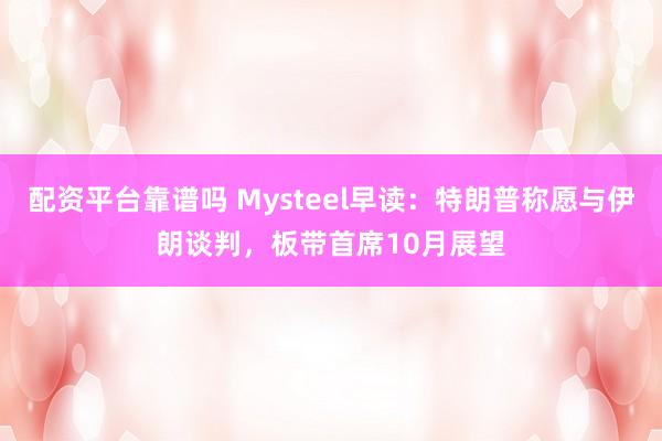 配资平台靠谱吗 Mysteel早读：特朗普称愿与伊朗谈判，板带首席10月展望