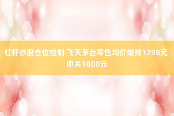 杠杆炒股仓位控制 飞天茅台零售均价维持1798元 叩关1800元