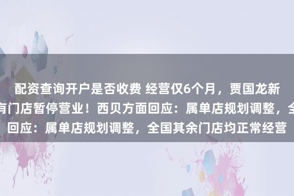 配资查询开户是否收费 经营仅6个月，贾国龙新品牌天边砂锅焖面，已有门店暂停营业！西贝方面回应：属单店规划调整，全国其余门店均正常经营