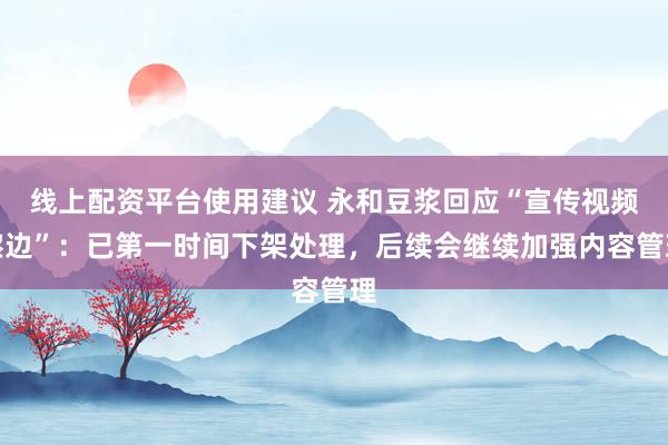 线上配资平台使用建议 永和豆浆回应“宣传视频擦边”：已第一时间下架处理，后续会继续加强内容管理