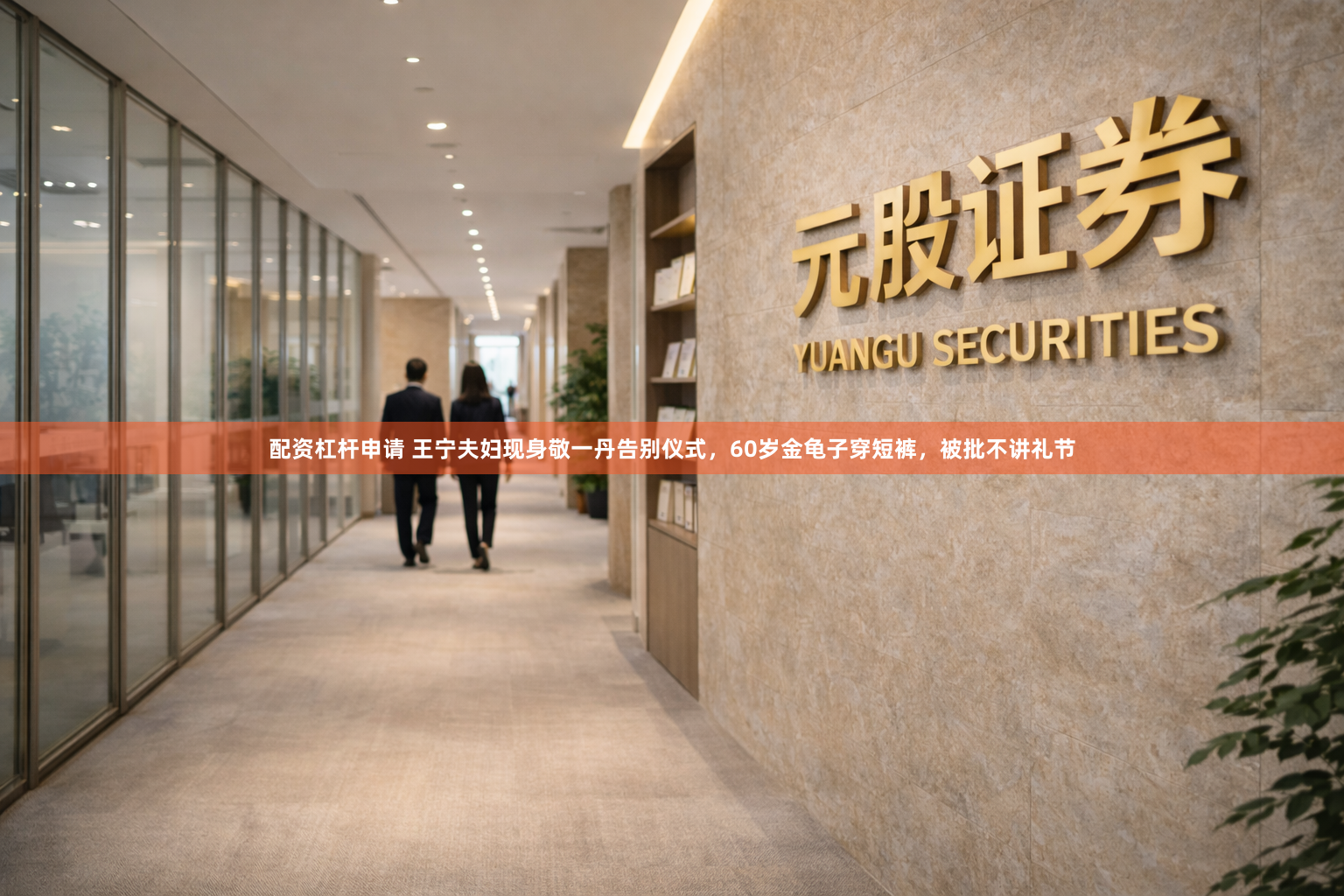 配资杠杆申请 王宁夫妇现身敬一丹告别仪式，60岁金龟子穿短裤，被批不讲礼节